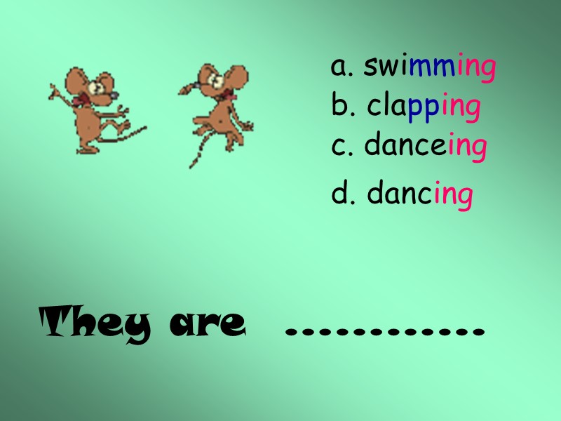 They are  ………… a. swimming b. clapping c. danceing d. dancing